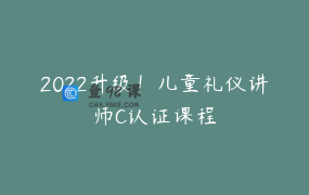 2022升级！儿童礼仪讲师C认证课程