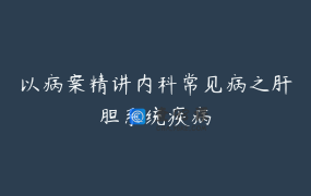 以病案精讲内科常见病之肝胆系统疾病