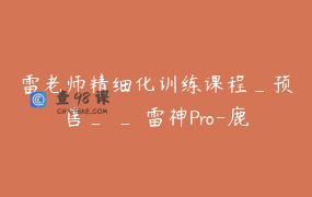 雷老师精细化训练课程_预售_ _ 雷神Pro-鹿家门