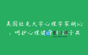 美国杜克大学心理学家胡沁：呵护心理健康 和孩子共同成长25讲