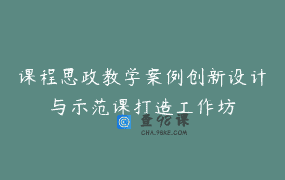 课程思政教学案例创新设计与示范课打造工作坊