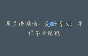 展呈讲调酒：爱好者入门课程不含陪跑