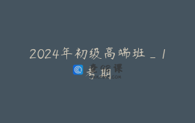 2024年初级高端班_1考期