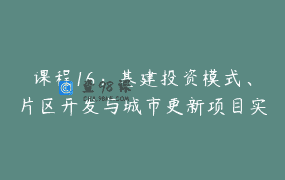 课程16：基建投资模式、片区开发与城市更新项目实操问题讨论~~兼论城中村改造未来的发展方向