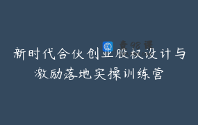 新时代合伙创业股权设计与激励落地实操训练营
