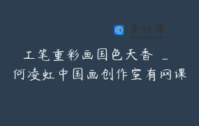 工笔重彩画国色天香 _ 何凌虹中国画创作室有网课