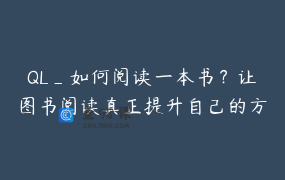 QL_如何阅读一本书？让图书阅读真正提升自己的方法，做法