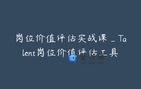 岗位价值评估实战课_Talent岗位价值评估工具