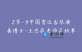 2节-.9中国首位古琴演奏博士-王悠荻老师花妖单曲精讲课程_王悠荻