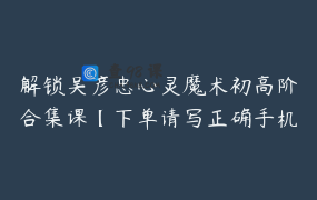 解锁吴彦忠心灵魔术初高阶合集课【下单请写正确手机号】 _ 吴彦忠
