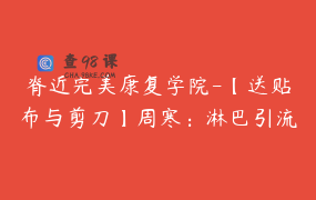 脊近完美康复学院-【送贴布与剪刀】周寒：淋巴引流临床应用5天训练营-贴扎技术、消肿及运动教学，永久回看