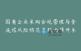 国有企业采购合规管理与全流程风险防范及能力提升系列课程-采招课堂 app6ullz6oj7508