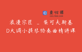 浪漫宗匠 _ 柴可夫斯基D大调小提琴协奏曲精讲课程