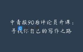 中青报90后评论员开课：寻找你自己的写作之路