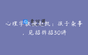 心理学教授赵凯：孩子杂事，见招拆招30讲