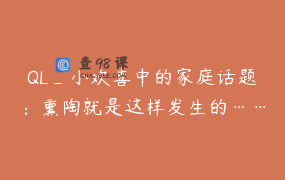 QL_小欢喜中的家庭话题：熏陶就是这样发生的……付费听全