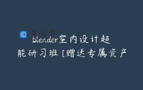 blender室内设计超能研习班 [赠送专属资产库]_安筑设计研究所