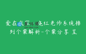 爱在我家·晓红老师系统排列个案解析-个案分享 呈现解读（心偶） 专业讲解