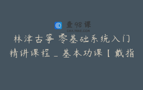 林津古筝 零基础系统入门精讲课程_基本功课【戴指甲弹奏教学】_林津古筝
