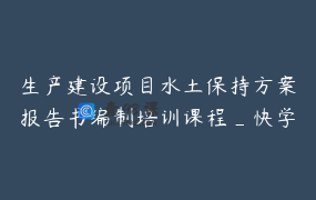 生产建设项目水土保持方案报告书编制培训课程_快学水保熊波老师