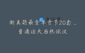 新真题最全单音节20套_普通话天后热依汉