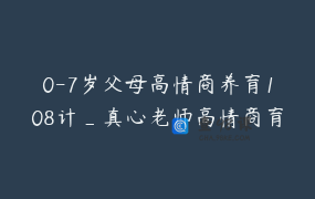 0-7岁父母高情商养育108计_真心老师高情商育儿