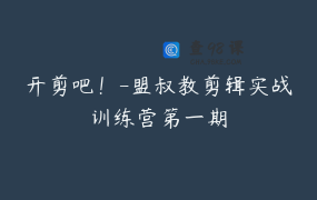 开剪吧！-盟叔教剪辑实战训练营第一期