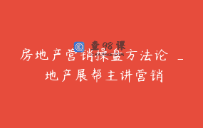 房地产营销操盘方法论 _ 地产展帮主讲营销
