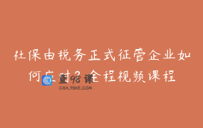 社保由税务正式征管企业如何应对？全程视频课程