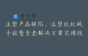 注塑产品缺陷，注塑机机械手报警全套解决方案实操视频课