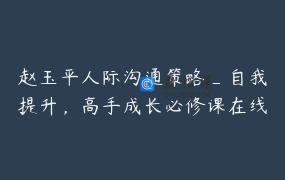 赵玉平人际沟通策略_自我提升，高手成长必修课在线课程