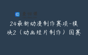 24最新动漫制作赛项-模块2（动画短片制作）国赛案例课程 持续更新