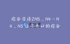综合日语2N5_N4~N4_N3 让你开口的综合日语课_日语朋友YC老师店铺有课