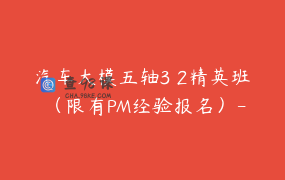 汽车大模五轴3 2精英班 （限有PM经验报名）-节数99