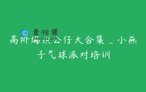 高阶编织公仔大合集_小燕子气球派对培训