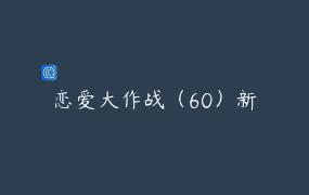 恋爱大作战（60）新