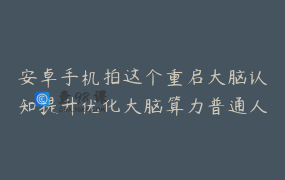 安卓手机拍这个重启大脑认知提升优化大脑算力普通人成神之路_笑谈九天