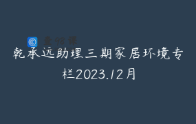 乾承远助理三期家居环境专栏2023.12月