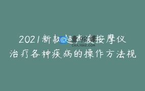 2021新款超声波按摩仪治疗各种疾病的操作方法视频合集