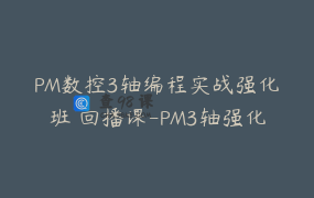 PM数控3轴编程实战强化班 回播课-PM3轴强化班