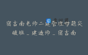 宿吉南老师二建管理母题突破班_建造师_宿吉南