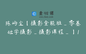 陈屿尘【摄影全能班_零基础学摄影_摄影课程_】17节_399.0