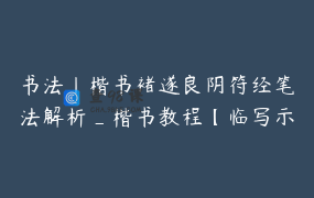 书法丨楷书褚遂良阴符经笔法解析_楷书教程【临写示范讲解-中】_鹿隐云艺艺术课堂