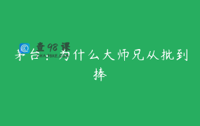 茅台：为什么大师兄从批到捧