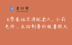 6零基础资源配套A_小莉老师_五四制鲁科版暑假大促