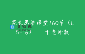 家长思维课堂160节（L5-L6） _ 于老师数学思维