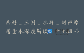 西游_三国_水浒_封神原著全本深度解读_元七侃书