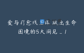 爱与疗愈线上课 跳出生命困境的5大洞见_1