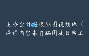 主办会计超级脑图视频课（课程内容来自脑图及日常工作总结）_华哥教你学会计