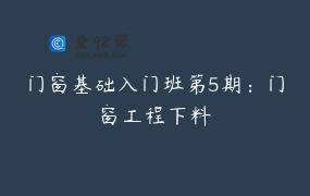门窗基础入门班第5期：门窗工程下料